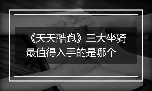《天天酷跑》三大坐骑最值得入手的是哪个