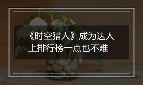 《时空猎人》成为达人  上排行榜一点也不难