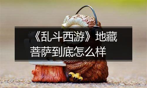 《乱斗西游》地藏菩萨到底怎么样