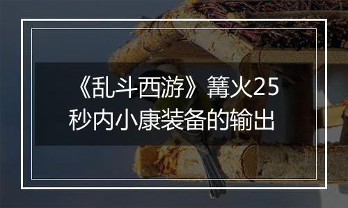 《乱斗西游》篝火25秒内小康装备的输出