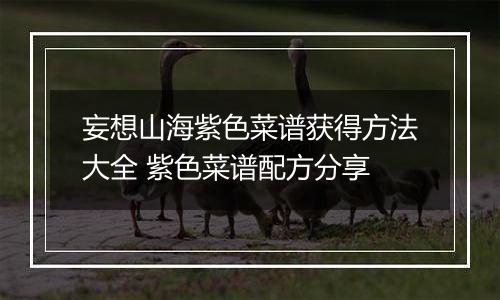 妄想山海紫色菜谱获得方法大全 紫色菜谱配方分享