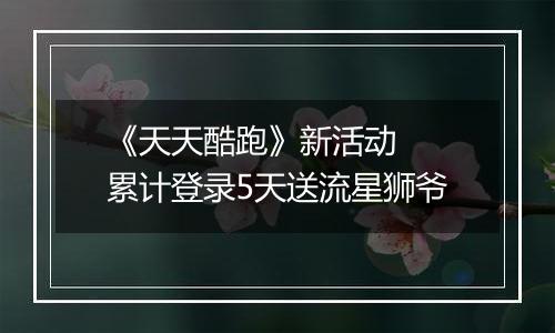 《天天酷跑》新活动  累计登录5天送流星狮爷