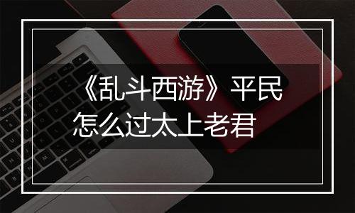 《乱斗西游》平民怎么过太上老君