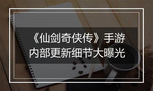 《仙剑奇侠传》手游内部更新细节大曝光
