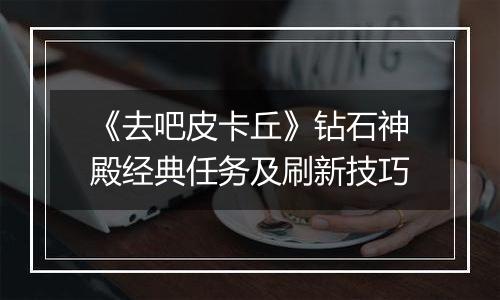 《去吧皮卡丘》钻石神殿经典任务及刷新技巧