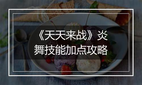 《天天来战》炎舞技能加点攻略