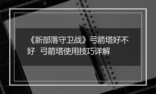 《新部落守卫战》弓箭塔好不好  弓箭塔使用技巧详解