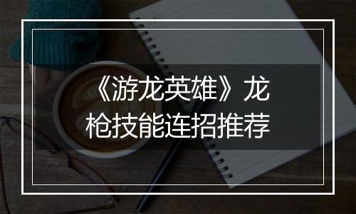 《游龙英雄》龙枪技能连招推荐
