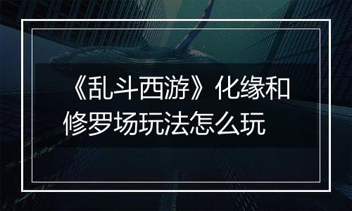 《乱斗西游》化缘和修罗场玩法怎么玩