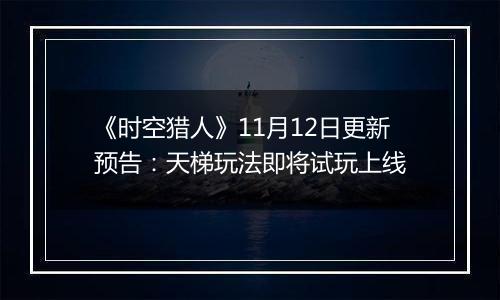 《时空猎人》11月12日更新预告：天梯玩法即将试玩上线