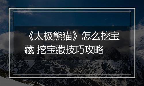 《太极熊猫》怎么挖宝藏 挖宝藏技巧攻略