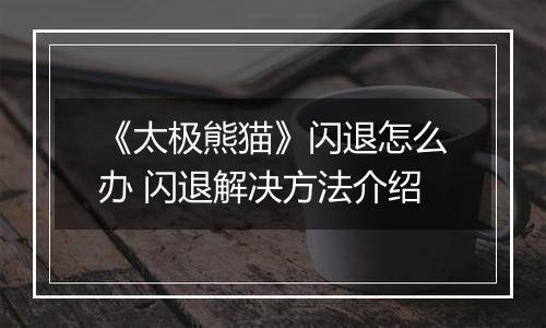 《太极熊猫》闪退怎么办 闪退解决方法介绍