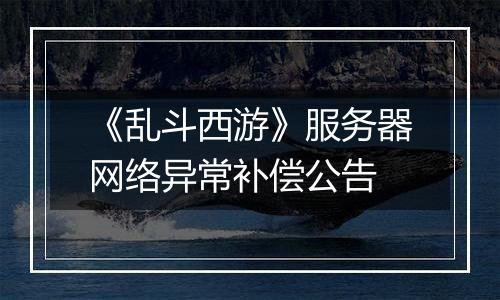 《乱斗西游》服务器网络异常补偿公告