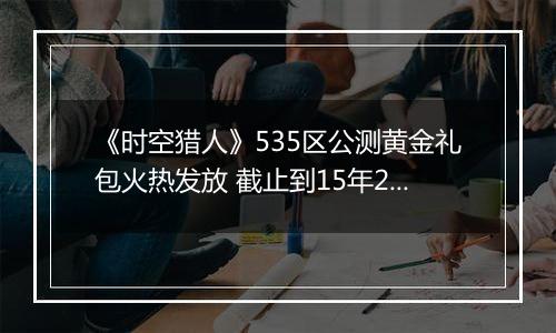 《时空猎人》535区公测黄金礼包火热发放 截止到15年2月