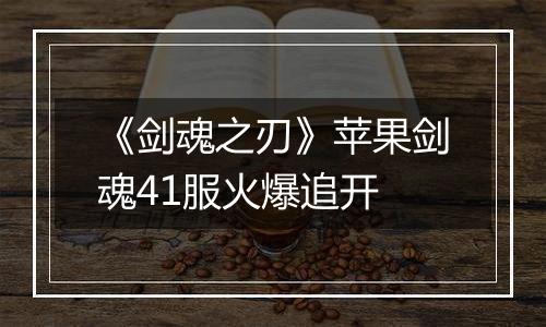 《剑魂之刃》苹果剑魂41服火爆追开