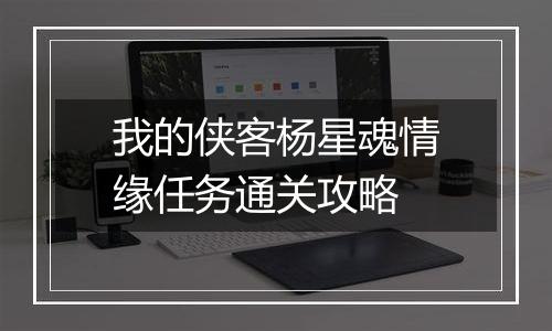 我的侠客杨星魂情缘任务通关攻略
