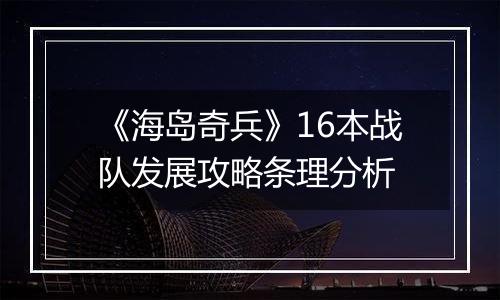 《海岛奇兵》16本战队发展攻略条理分析