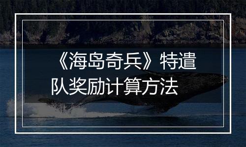 《海岛奇兵》特遣队奖励计算方法