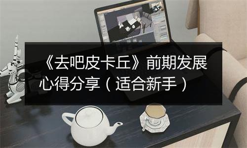 《去吧皮卡丘》前期发展心得分享（适合新手）