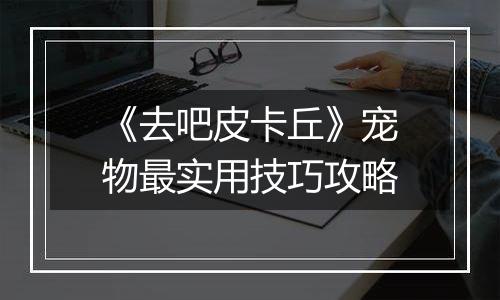 《去吧皮卡丘》宠物最实用技巧攻略