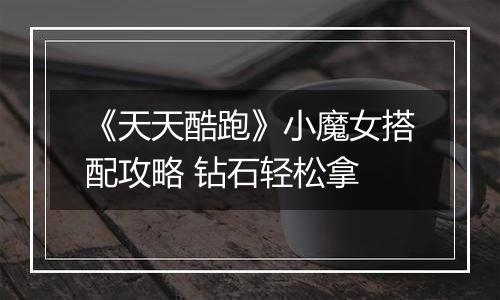 《天天酷跑》小魔女搭配攻略 钻石轻松拿