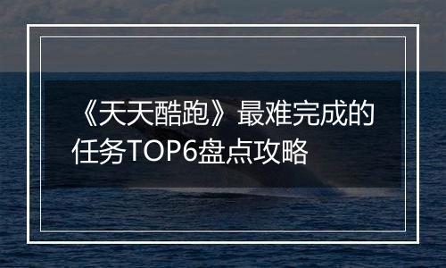 《天天酷跑》最难完成的任务TOP6盘点攻略