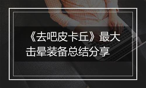《去吧皮卡丘》最大击晕装备总结分享