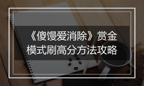 《傻馒爱消除》赏金模式刷高分方法攻略