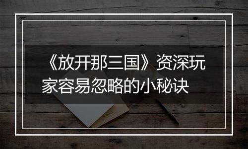 《放开那三国》资深玩家容易忽略的小秘诀