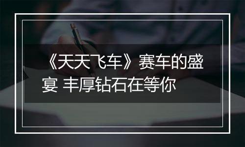 《天天飞车》赛车的盛宴 丰厚钻石在等你