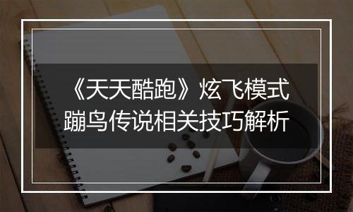 《天天酷跑》炫飞模式蹦鸟传说相关技巧解析
