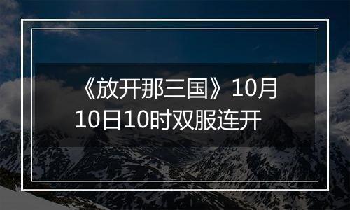 《放开那三国》10月10日10时双服连开