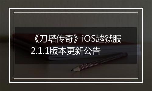 《刀塔传奇》iOS越狱服2.1.1版本更新公告