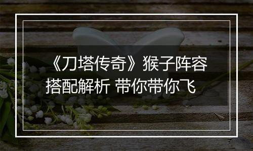 《刀塔传奇》猴子阵容搭配解析 带你带你飞