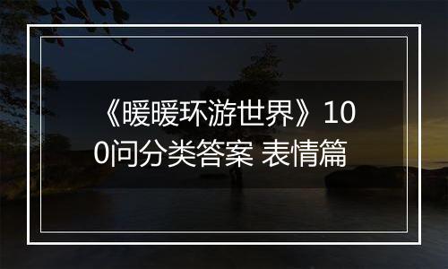 《暖暖环游世界》100问分类答案 表情篇
