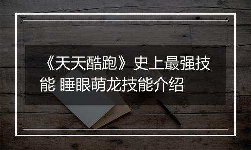《天天酷跑》史上最强技能 睡眼萌龙技能介绍