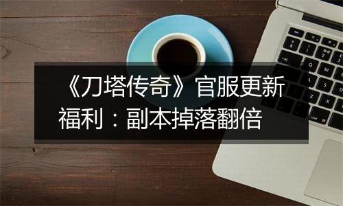 《刀塔传奇》官服更新福利：副本掉落翻倍