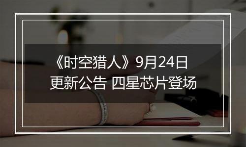 《时空猎人》9月24日更新公告 四星芯片登场