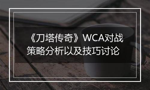 《刀塔传奇》WCA对战策略分析以及技巧讨论