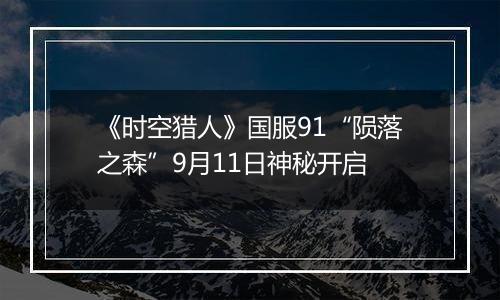 《时空猎人》国服91“陨落之森”9月11日神秘开启