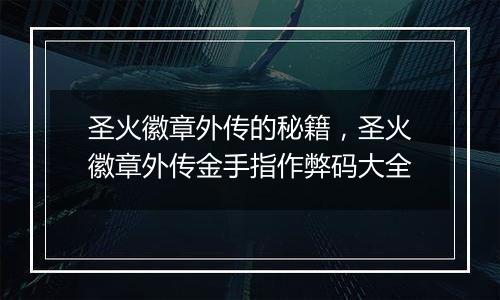 圣火徽章外传的秘籍，圣火徽章外传金手指作弊码大全