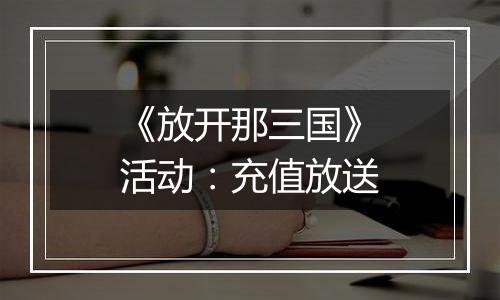 《放开那三国》活动：充值放送