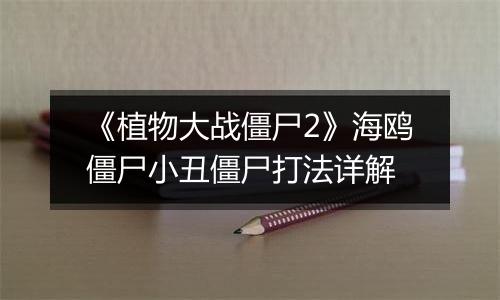 《植物大战僵尸2》海鸥僵尸小丑僵尸打法详解