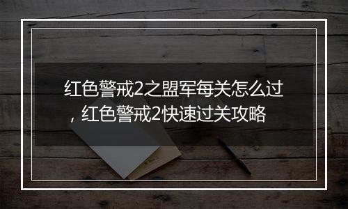 红色警戒2之盟军每关怎么过，红色警戒2快速过关攻略