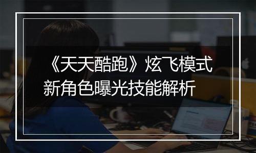 《天天酷跑》炫飞模式新角色曝光技能解析