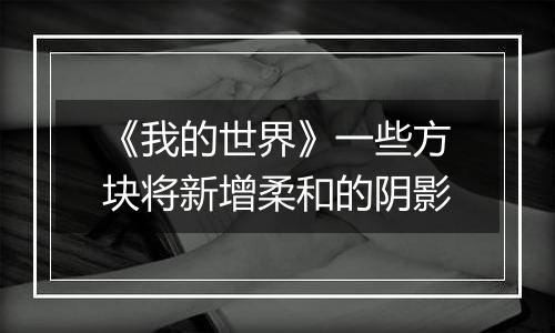 《我的世界》一些方块将新增柔和的阴影