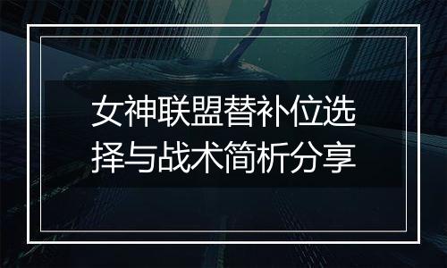 女神联盟替补位选择与战术简析分享