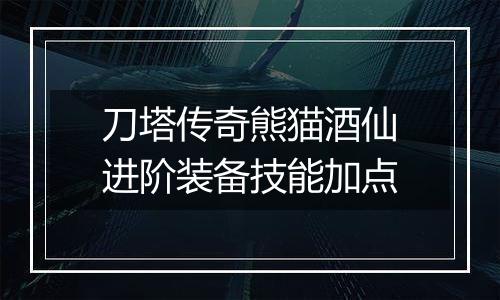 刀塔传奇熊猫酒仙进阶装备技能加点