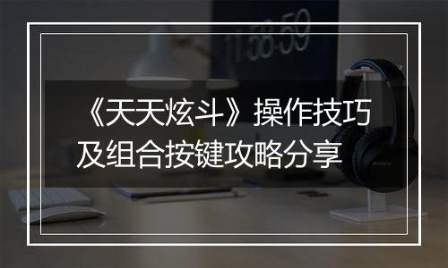 《天天炫斗》操作技巧及组合按键攻略分享