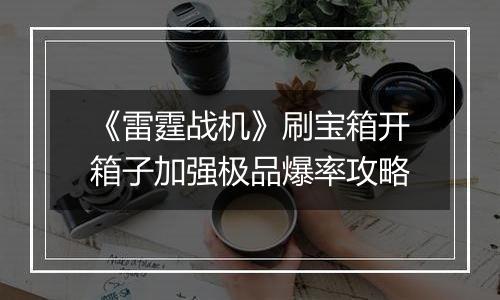 《雷霆战机》刷宝箱开箱子加强极品爆率攻略
